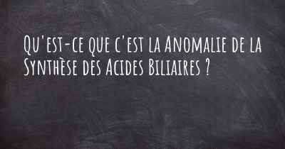 Qu'est-ce que c'est la Anomalie de la Synthèse des Acides Biliaires ?