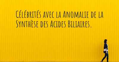 Célébrités avec la Anomalie de la Synthèse des Acides Biliaires. 