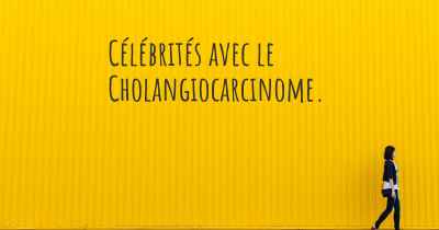 Célébrités avec le Cholangiocarcinome. 