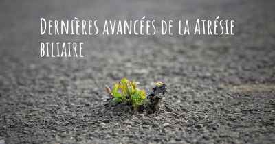 Dernières avancées de la Atrésie biliaire