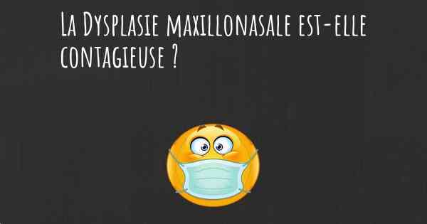 La Dysplasie maxillonasale est-elle contagieuse ?