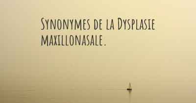 Synonymes de la Dysplasie maxillonasale. 