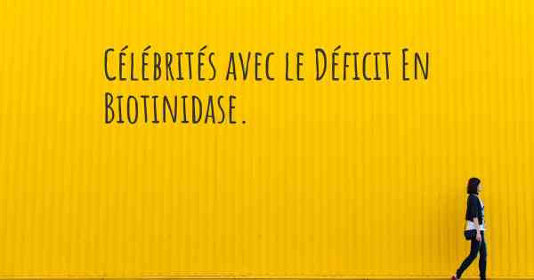 Célébrités avec le Déficit En Biotinidase. 