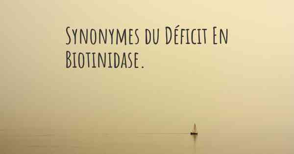 Synonymes du Déficit En Biotinidase. 