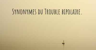 Synonymes du Trouble bipolaire. 