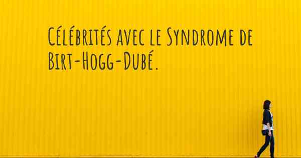 Célébrités avec le Syndrome de Birt-Hogg-Dubé. 