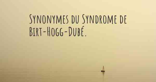 Synonymes du Syndrome de Birt-Hogg-Dubé. 