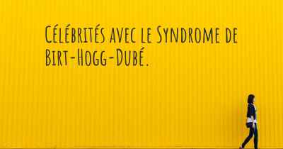 Célébrités avec le Syndrome de Birt-Hogg-Dubé. 
