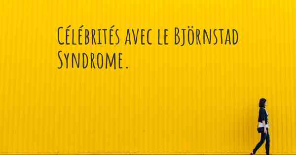 Célébrités avec le Björnstad Syndrome. 