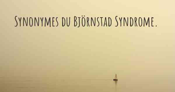 Synonymes du Björnstad Syndrome. 