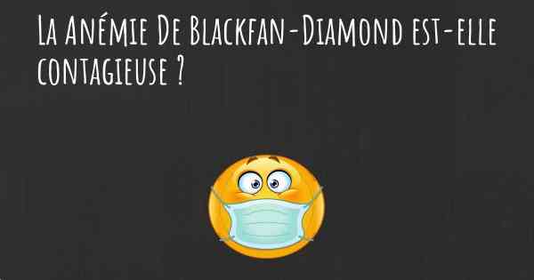 La Anémie De Blackfan-Diamond est-elle contagieuse ?