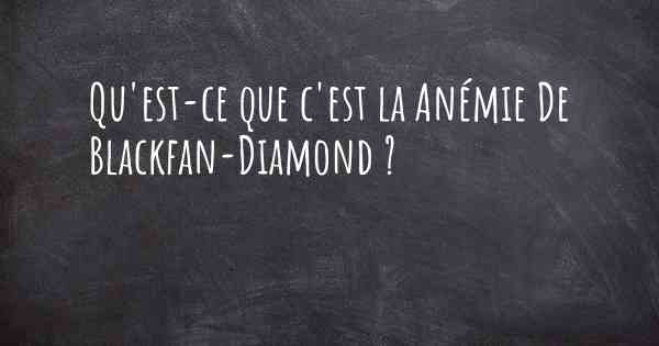 Qu'est-ce que c'est la Anémie De Blackfan-Diamond ?