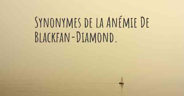 Synonymes de la Anémie De Blackfan-Diamond. 