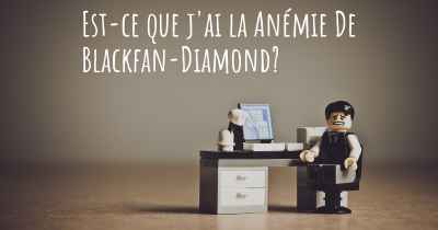 Est-ce que j'ai la Anémie De Blackfan-Diamond?