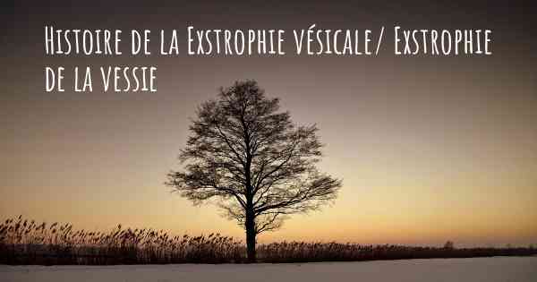 Histoire de la Exstrophie vésicale/ Exstrophie de la vessie