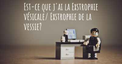 Est-ce que j'ai la Exstrophie vésicale/ Exstrophie de la vessie?