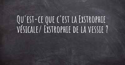 Qu'est-ce que c'est la Exstrophie vésicale/ Exstrophie de la vessie ?