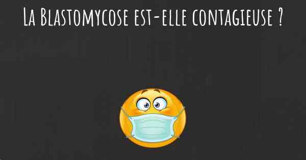 La Blastomycose est-elle contagieuse ?