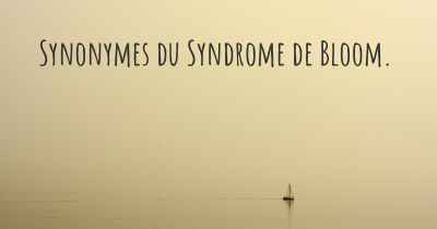 Synonymes du Syndrome de Bloom. 