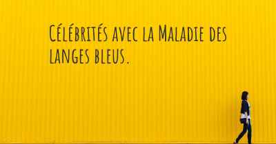 Célébrités avec la Maladie des langes bleus. 