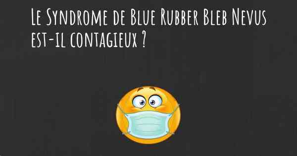 Le Syndrome de Blue Rubber Bleb Nevus est-il contagieux ?