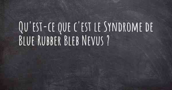 Qu'est-ce que c'est le Syndrome de Blue Rubber Bleb Nevus ?