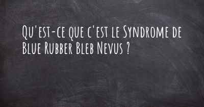 Qu'est-ce que c'est le Syndrome de Blue Rubber Bleb Nevus ?