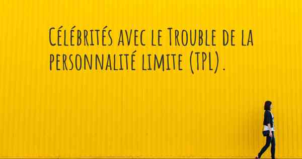 Célébrités avec le Trouble de la personnalité limite (TPL). 