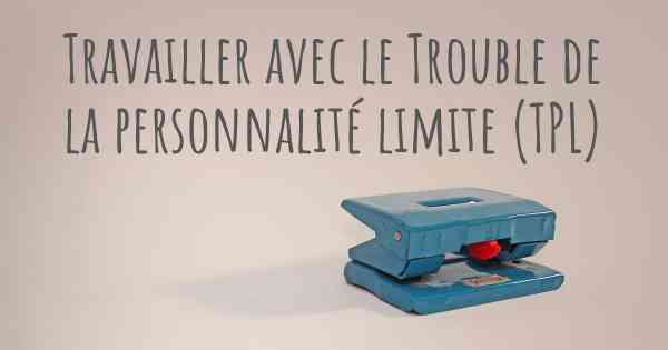 Travailler avec le Trouble de la personnalité limite (TPL)