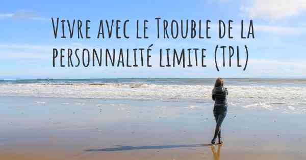 Vivre avec le Trouble de la personnalité limite (TPL)