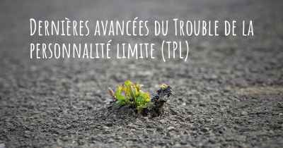 Dernières avancées du Trouble de la personnalité limite (TPL)