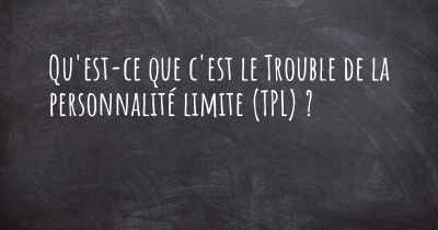 Qu'est-ce que c'est le Trouble de la personnalité limite (TPL) ?