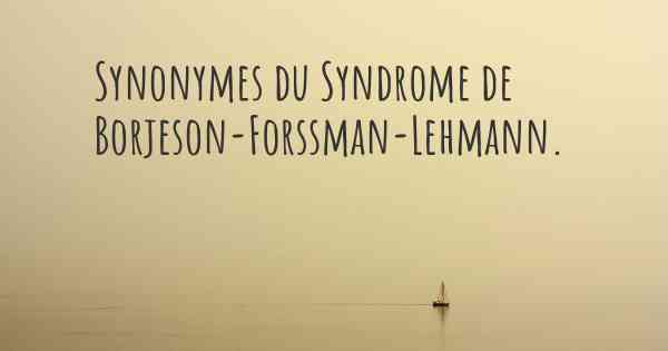 Synonymes du Syndrome de Borjeson-Forssman-Lehmann. 