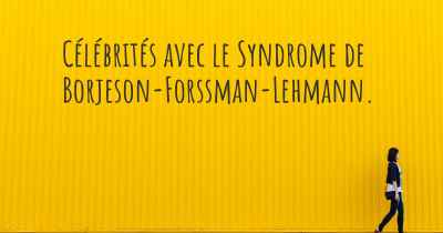 Célébrités avec le Syndrome de Borjeson-Forssman-Lehmann. 