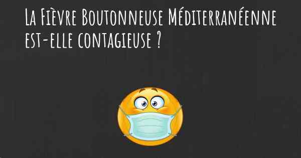 La Fièvre Boutonneuse Méditerranéenne est-elle contagieuse ?