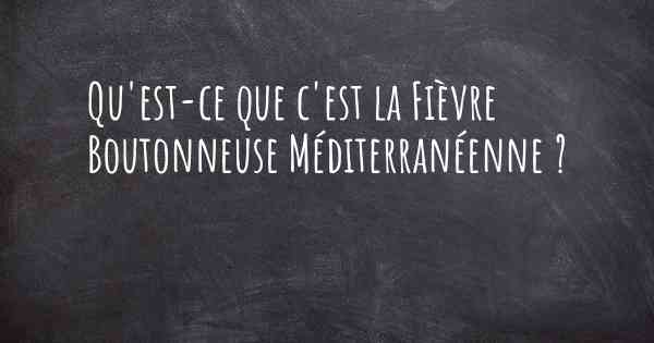 Qu'est-ce que c'est la Fièvre Boutonneuse Méditerranéenne ?