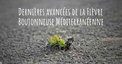 Dernières avancées de la Fièvre Boutonneuse Méditerranéenne