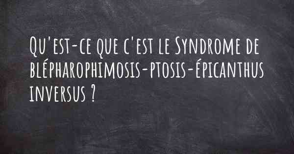 Qu'est-ce que c'est le Syndrome de blépharophimosis-ptosis-épicanthus inversus ?