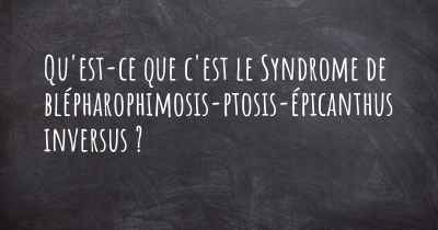 Qu'est-ce que c'est le Syndrome de blépharophimosis-ptosis-épicanthus inversus ?