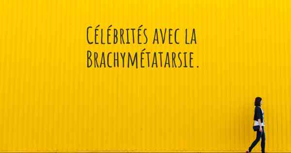Célébrités avec la Brachymétatarsie. 