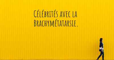 Célébrités avec la Brachymétatarsie. 