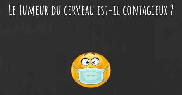 Le Tumeur du cerveau est-il contagieux ?