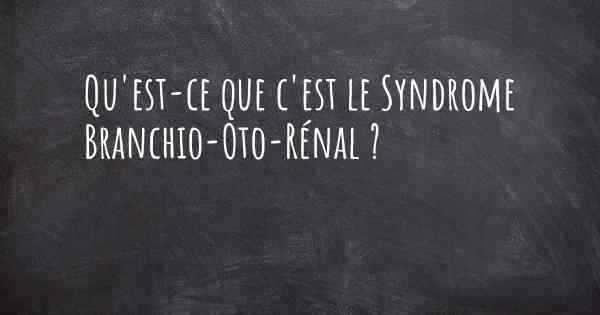 Qu'est-ce que c'est le Syndrome Branchio-Oto-Rénal ?