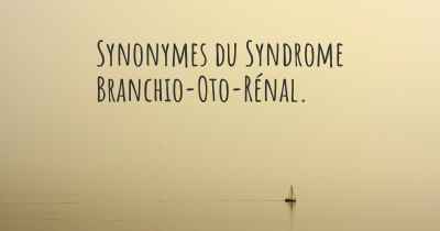Synonymes du Syndrome Branchio-Oto-Rénal. 