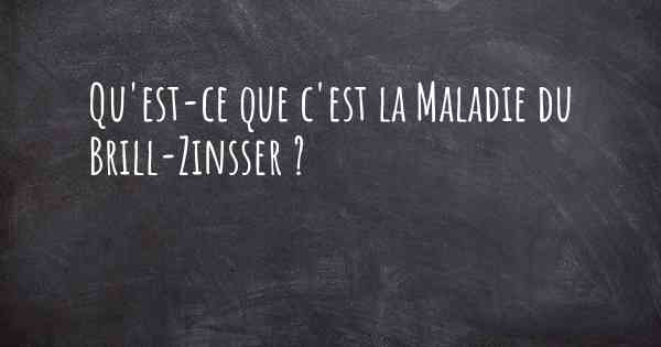 Qu'est-ce que c'est la Maladie du Brill-Zinsser ?