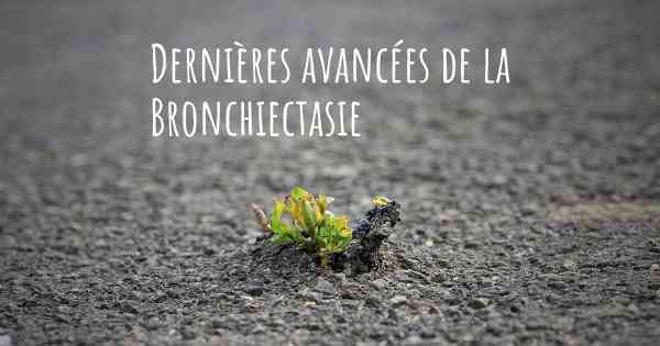 Dernières avancées de la Bronchiectasie