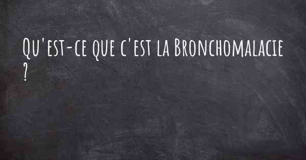 Qu'est-ce que c'est la Bronchomalacie ?