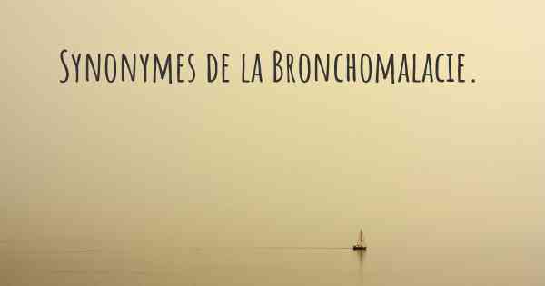 Synonymes de la Bronchomalacie. 