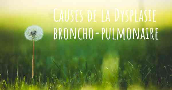 Causes de la Dysplasie broncho-pulmonaire