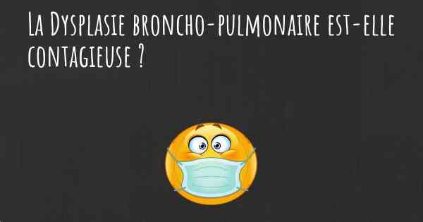 La Dysplasie broncho-pulmonaire est-elle contagieuse ?